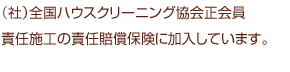 (社)全国ハウスクリーニング協会正会員責任施工の責任賠償保険に加入しています。
